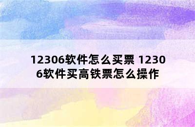 12306软件怎么买票 12306软件买高铁票怎么操作